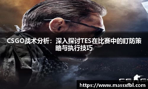 CSGO战术分析：深入探讨TES在比赛中的盯防策略与执行技巧